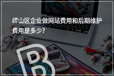 [year]崂山区企业做网站费用和后期维护费用是多少?