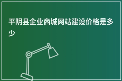 [year]平阴县企业商城网站建设价格是多少