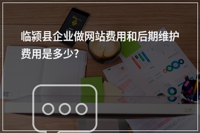 [year]临颍县企业做网站费用和后期维护费用是多少?