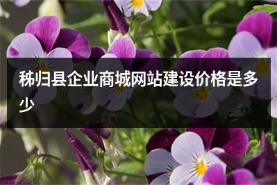 [year]秭归县企业商城网站建设价格是多少