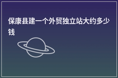 [year]保康县建一个外贸独立站大约多少钱