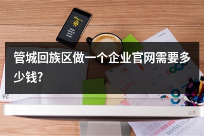 [year]管城回族区做一个企业官网需要多少钱?