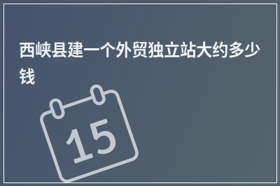 [year]西峡县建一个外贸独立站大约多少钱