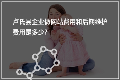 [year]卢氏县企业做网站费用和后期维护费用是多少?