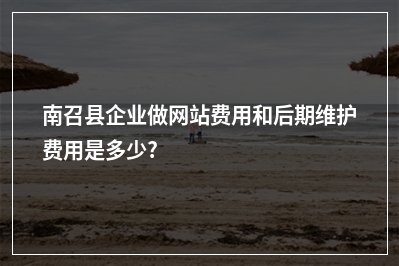 [year]南召县企业做网站费用和后期维护费用是多少?