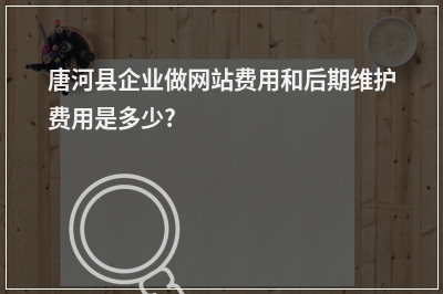 [year]唐河县企业做网站费用和后期维护费用是多少?