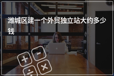 [year]潍城区建一个外贸独立站大约多少钱