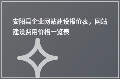 [year]安阳县企业网站建设报价表，网站建设费用价格一览表
