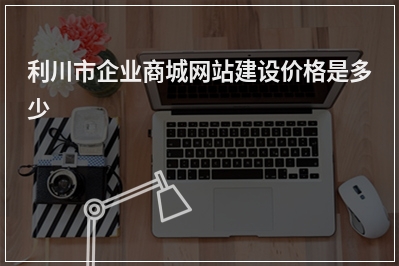 [year]利川市企业商城网站建设价格是多少