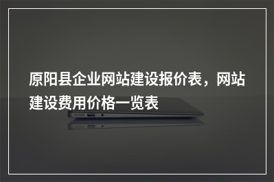 [year]原阳县企业网站建设报价表，网站建设费用价格一览表