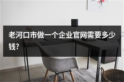 [year]老河口市做一个企业官网需要多少钱?