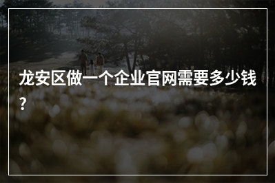 [year]龙安区做一个企业官网需要多少钱?