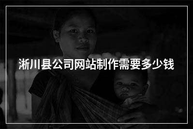 [year]淅川县公司网站制作需要多少钱