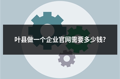 [year]叶县做一个企业官网需要多少钱?