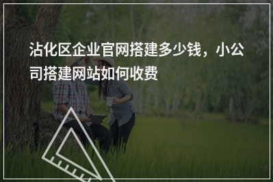 [year]沾化区企业官网搭建多少钱，小公司搭建网站如何收费