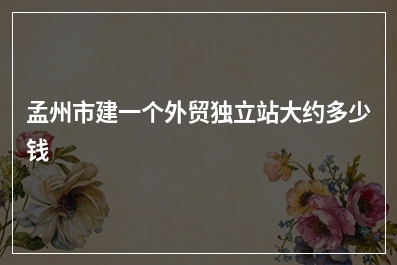[year]孟州市建一个外贸独立站大约多少钱