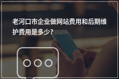 [year]老河口市企业做网站费用和后期维护费用是多少?
