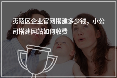 [year]夷陵区企业官网搭建多少钱，小公司搭建网站如何收费