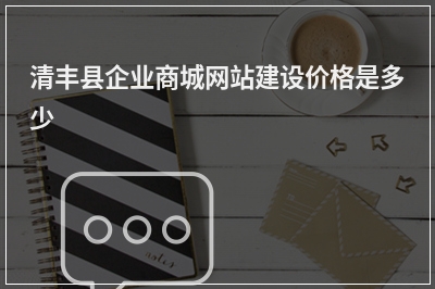 [year]清丰县企业商城网站建设价格是多少