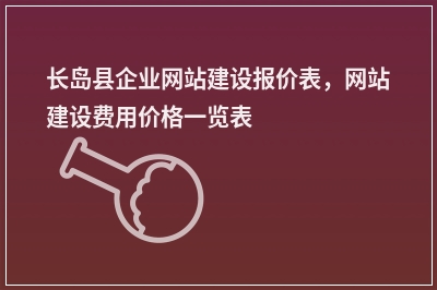 [year]长岛县企业网站建设报价表，网站建设费用价格一览表