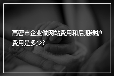 [year]高密市企业做网站费用和后期维护费用是多少?