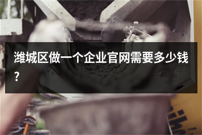 [year]潍城区做一个企业官网需要多少钱?