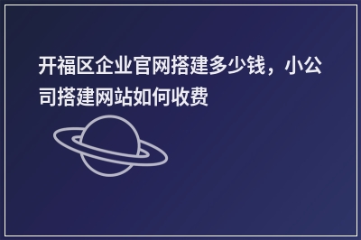 [year]开福区企业官网搭建多少钱，小公司搭建网站如何收费
