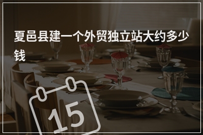 [year]夏邑县建一个外贸独立站大约多少钱