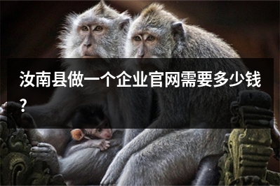 [year]汝南县做一个企业官网需要多少钱?