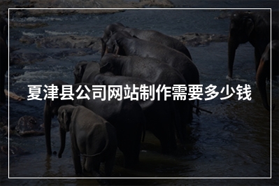 [year]夏津县公司网站制作需要多少钱
