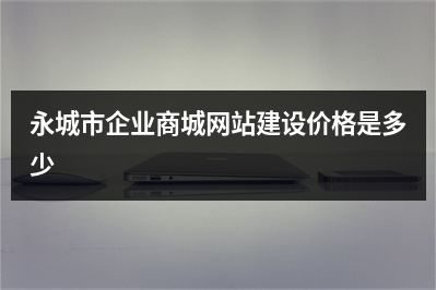 [year]永城市企业商城网站建设价格是多少