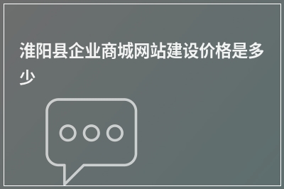 [year]淮阳县企业商城网站建设价格是多少