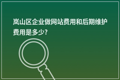 [year]岚山区企业做网站费用和后期维护费用是多少?