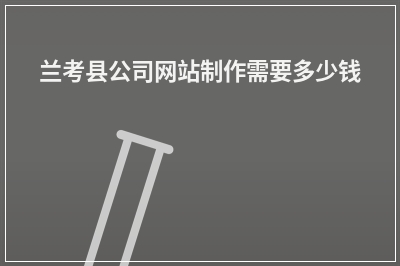 [year]兰考县公司网站制作需要多少钱