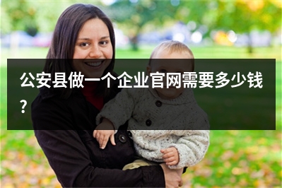 [year]公安县做一个企业官网需要多少钱?