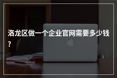 [year]洛龙区做一个企业官网需要多少钱?
