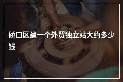 [year]硚口区建一个外贸独立站大约多少钱