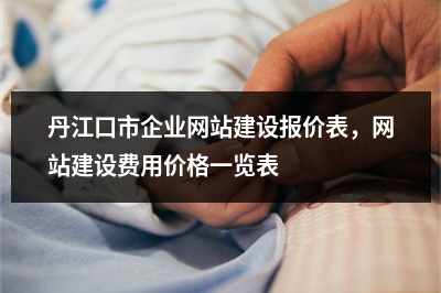 [year]丹江口市企业网站建设报价表，网站建设费用价格一览表