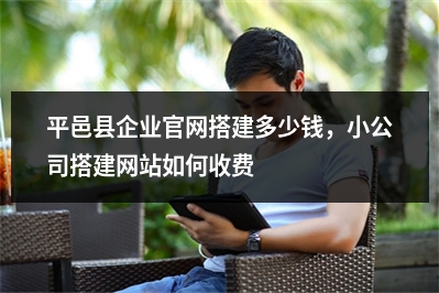 [year]平邑县企业官网搭建多少钱，小公司搭建网站如何收费