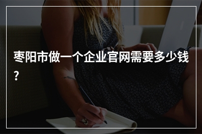 [year]枣阳市做一个企业官网需要多少钱?
