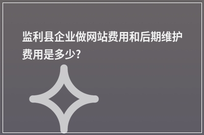 [year]监利县企业做网站费用和后期维护费用是多少?