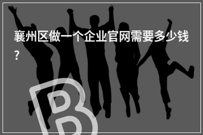 [year]襄州区做一个企业官网需要多少钱?