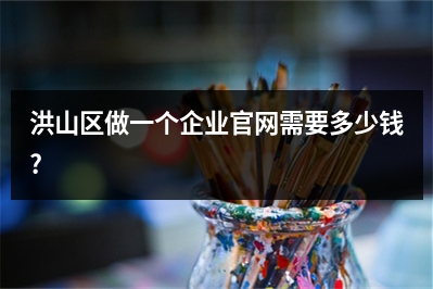 [year]洪山区做一个企业官网需要多少钱?