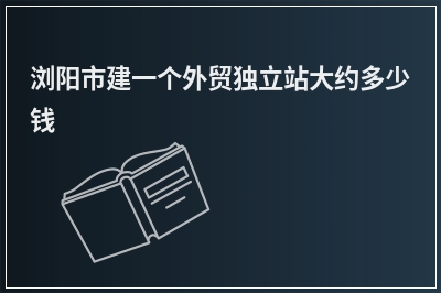[year]浏阳市建一个外贸独立站大约多少钱