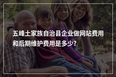 [year]五峰土家族自治县企业做网站费用和后期维护费用是多少?