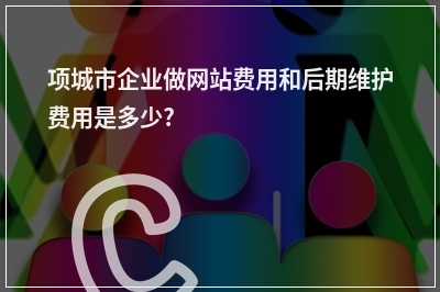 [year]项城市企业做网站费用和后期维护费用是多少?