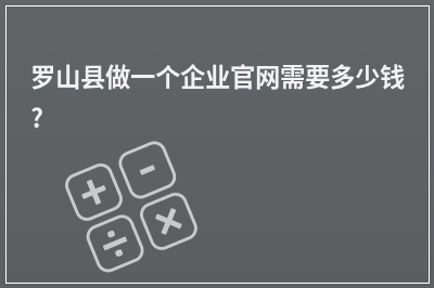 [year]罗山县做一个企业官网需要多少钱?