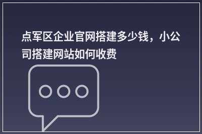 [year]点军区企业官网搭建多少钱，小公司搭建网站如何收费