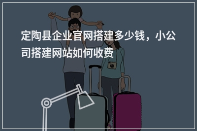 [year]定陶县企业官网搭建多少钱，小公司搭建网站如何收费