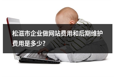 [year]松滋市企业做网站费用和后期维护费用是多少?